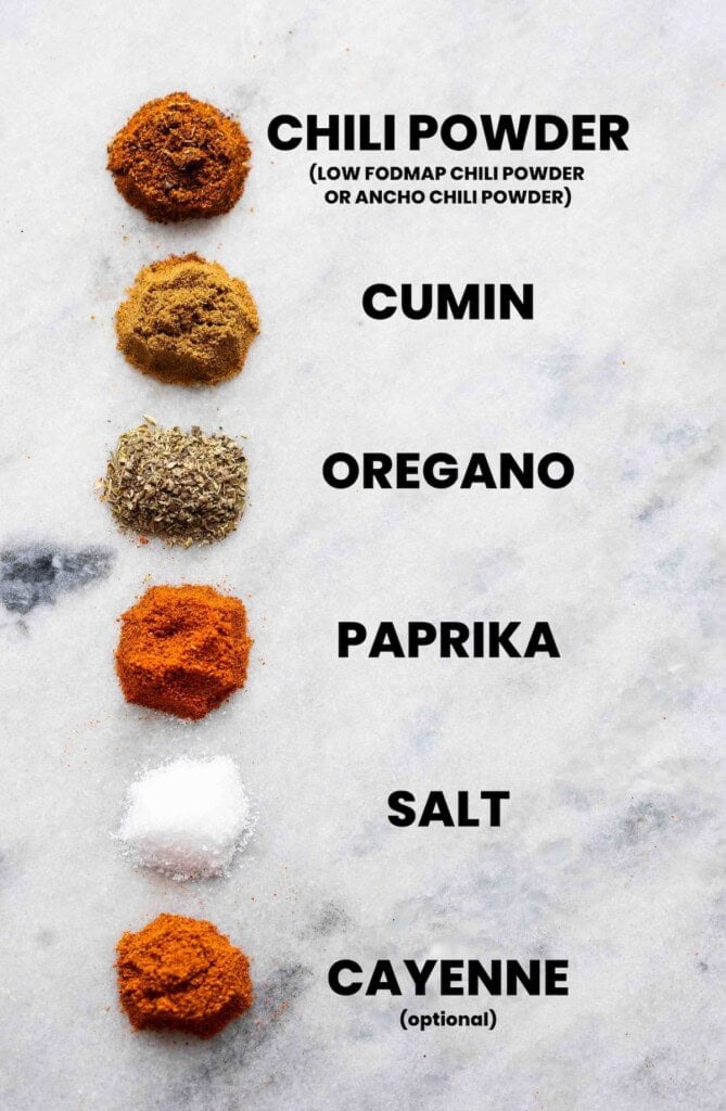 Low FODMAP Taco Spices: chili powder (low fodmap chili or ancho chili powder), cumin, oregano, paprika, salt, cayenne (optional)