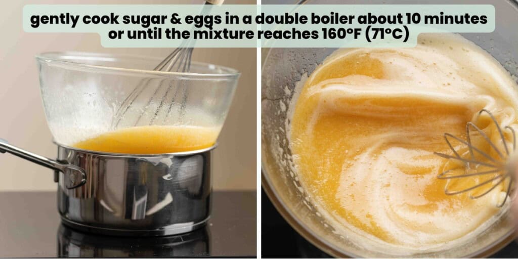 Two images: left image is a mixing bowl with whisked eggs and sugar sitting over a sauce pot to create a double boiler. Second image is the sugar and eg mixture whisking together. Text reads: "gently cook sugar & eggs in a double boiler about 10 minutes or until the mixture reaches 160ยฐF (71ยฐC)".